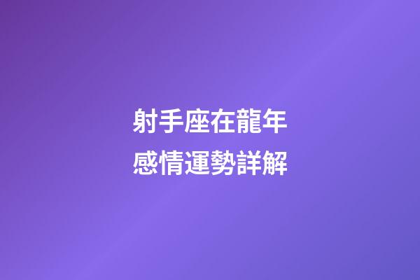 射手座在龍年感情運勢詳解-第1張-星座運勢-玄機派
