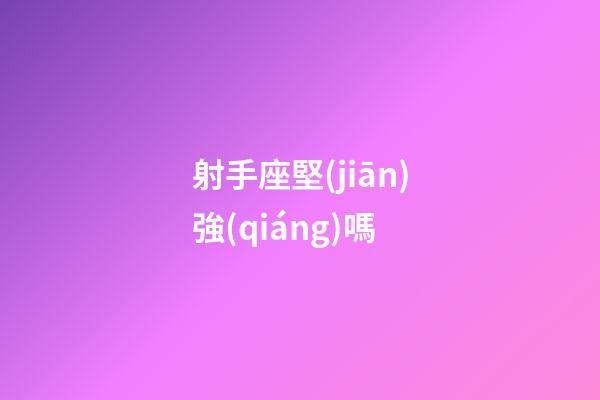 射手座堅(jiān)強(qiáng)嗎