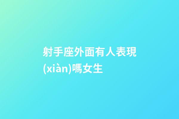 射手座外面有人表現(xiàn)嗎女生-第1張-星座運勢-玄機派