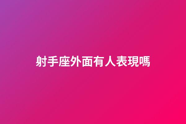 射手座外面有人表現嗎-第1張-星座運勢-玄機派