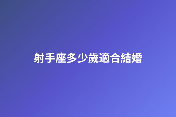 射手座多少歲適合結婚-第1張-星座運勢-玄機派