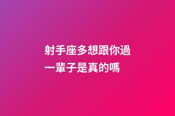 射手座多想跟你過一輩子是真的嗎-第1張-星座運勢-玄機派