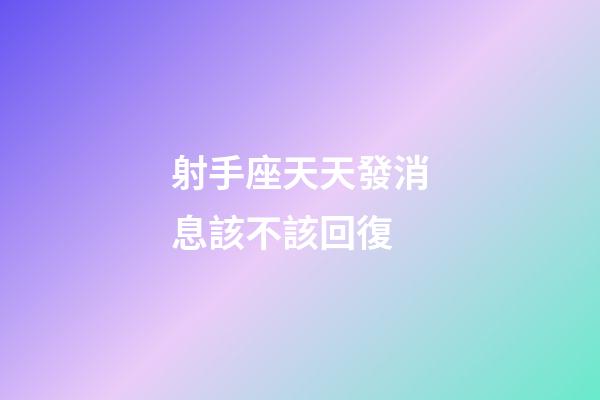 射手座天天發消息該不該回復-第1張-星座運勢-玄機派