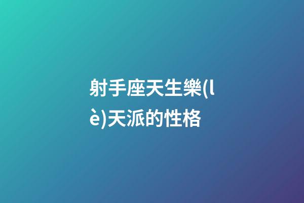 射手座天生樂(lè)天派的性格-第1張-星座運(yùn)勢(shì)-玄機(jī)派