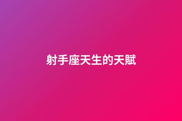射手座天生的天賦-第1張-星座運勢-玄機派