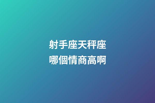 射手座天秤座哪個情商高啊-第1張-星座運勢-玄機派