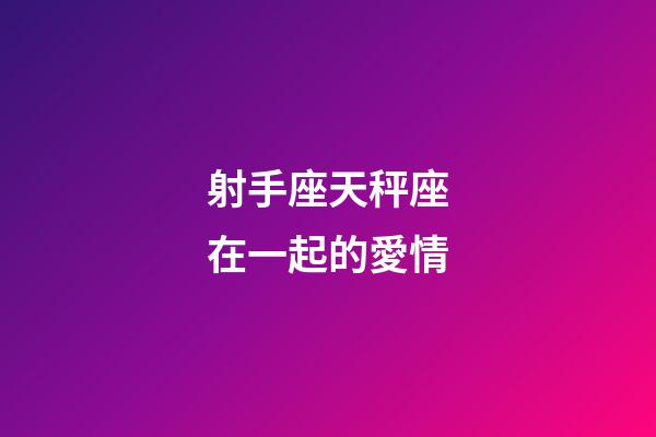 射手座天秤座在一起的愛情-第1張-星座運勢-玄機派