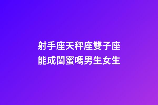 射手座天秤座雙子座能成閨蜜嗎男生女生-第1張-星座運勢-玄機派