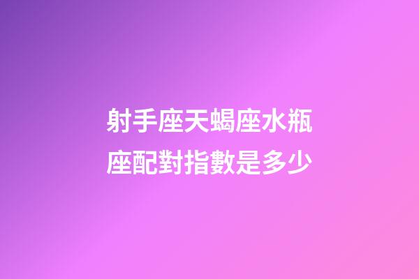 射手座天蝎座水瓶座配對指數是多少-第1張-星座運勢-玄機派