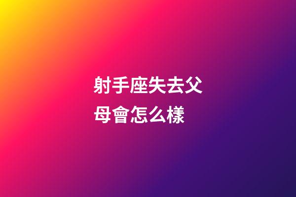 射手座失去父母會怎么樣-第1張-星座運(yùn)勢-玄機(jī)派