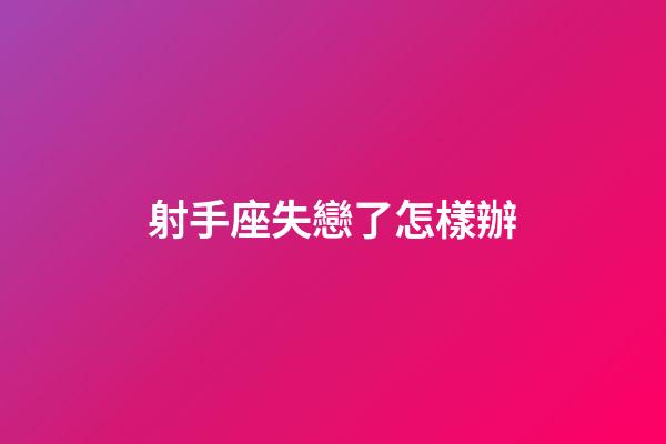 射手座失戀了怎樣辦-第1張-星座運勢-玄機派