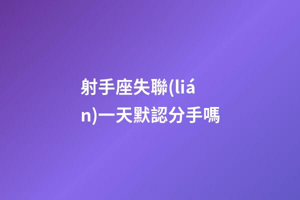 射手座失聯(lián)一天默認分手嗎