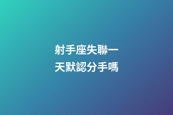 射手座失聯一天默認分手嗎-第1張-星座運勢-玄機派