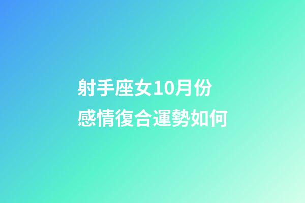 射手座女10月份感情復合運勢如何-第1張-星座運勢-玄機派