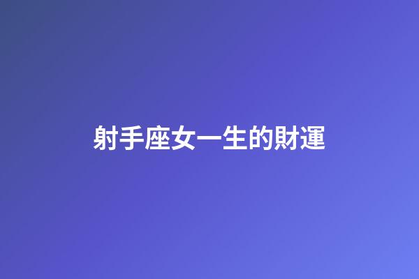 射手座女一生的財運-第1張-星座運勢-玄機派