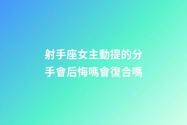射手座女主動提的分手會后悔嗎會復合嗎-第1張-星座運勢-玄機派