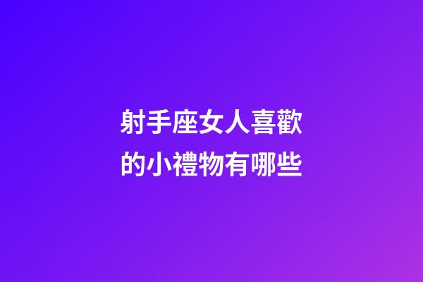射手座女人喜歡的小禮物有哪些-第1張-星座運勢-玄機派
