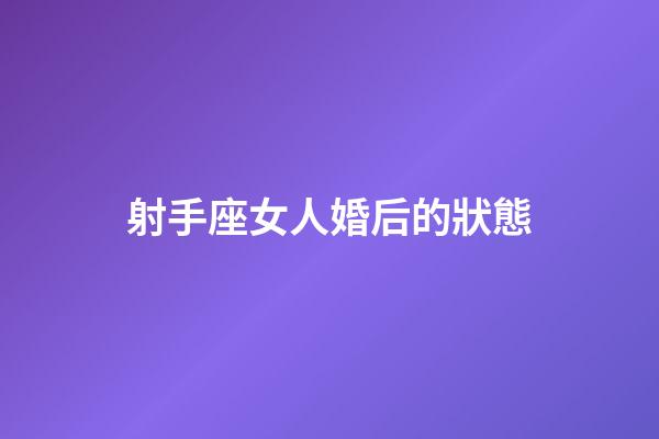 射手座女人婚后的狀態-第1張-星座運勢-玄機派