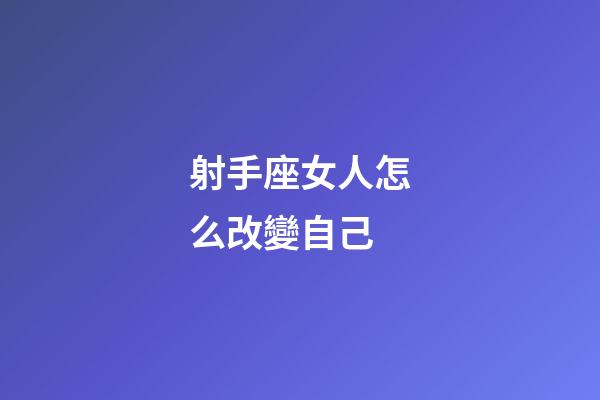 射手座女人怎么改變自己-第1張-星座運勢-玄機派