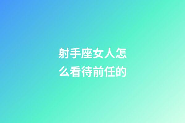 射手座女人怎么看待前任的-第1張-星座運勢-玄機派