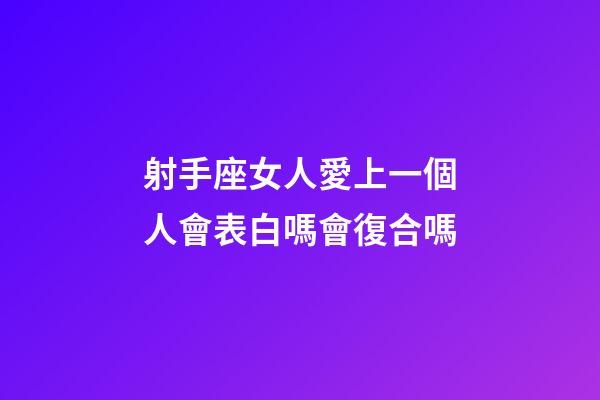 射手座女人愛上一個人會表白嗎會復合嗎-第1張-星座運勢-玄機派