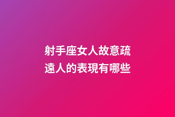 射手座女人故意疏遠人的表現有哪些-第1張-星座運勢-玄機派