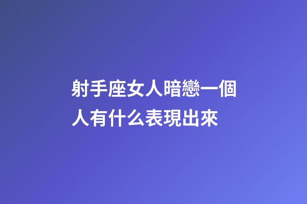 射手座女人暗戀一個人有什么表現出來-第1張-星座運勢-玄機派