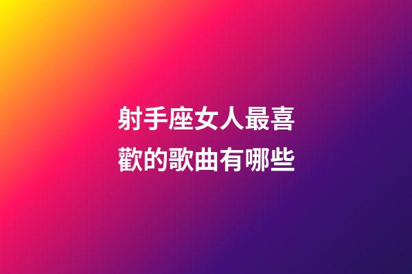 射手座女人最喜歡的歌曲有哪些-第1張-星座運勢-玄機派