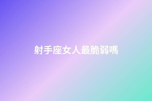 射手座女人最脆弱嗎-第1張-星座運勢-玄機派
