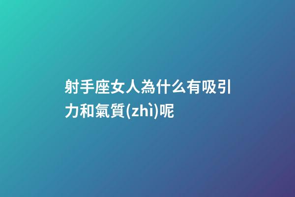 射手座女人為什么有吸引力和氣質(zhì)呢-第1張-星座運(yùn)勢(shì)-玄機(jī)派