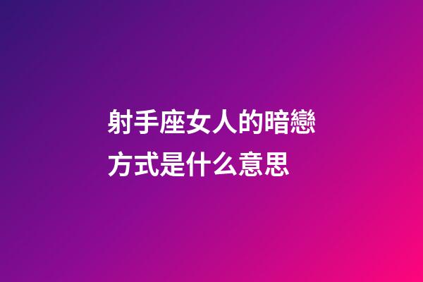 射手座女人的暗戀方式是什么意思-第1張-星座運勢-玄機派