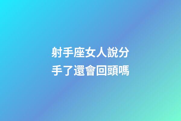 射手座女人說分手了還會回頭嗎-第1張-星座運勢-玄機派
