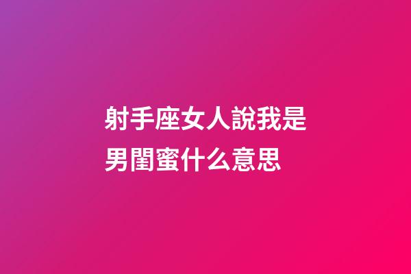 射手座女人說我是男閨蜜什么意思-第1張-星座運勢-玄機派