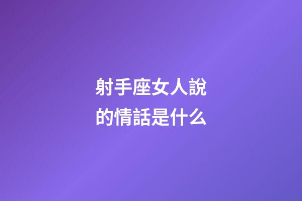 射手座女人說的情話是什么-第1張-星座運勢-玄機派