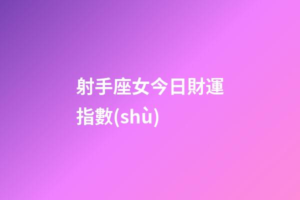 射手座女今日財運指數(shù)-第1張-星座運勢-玄機派