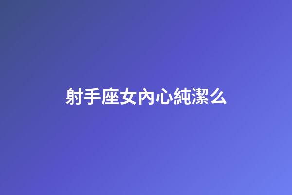 射手座女內心純潔么-第1張-星座運勢-玄機派
