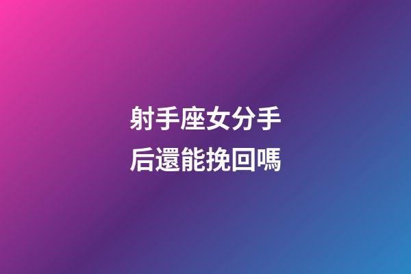射手座女分手后還能挽回嗎-第1張-星座運勢-玄機派