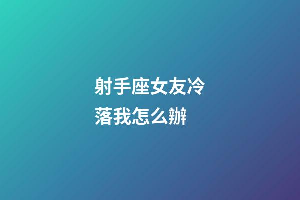 射手座女友冷落我怎么辦-第1張-星座運勢-玄機派