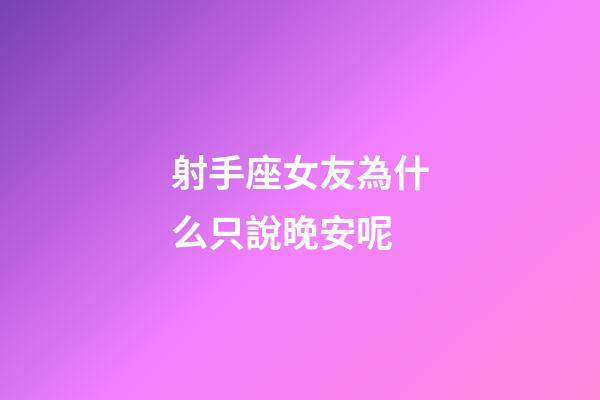 射手座女友為什么只說晚安呢-第1張-星座運勢-玄機派