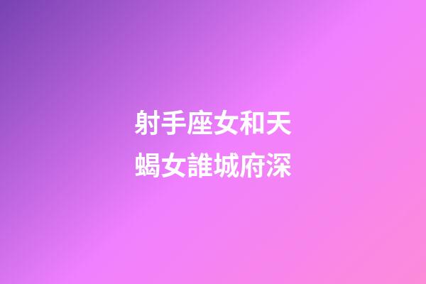 射手座女和天蝎女誰城府深-第1張-星座運勢-玄機派