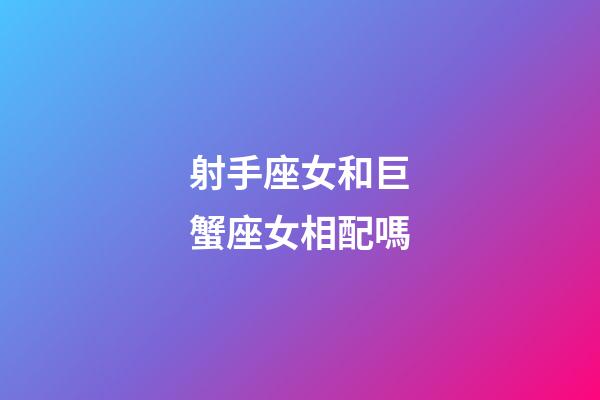 射手座女和巨蟹座女相配嗎-第1張-星座運勢-玄機派