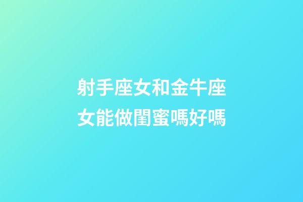 射手座女和金牛座女能做閨蜜嗎好嗎-第1張-星座運勢-玄機派