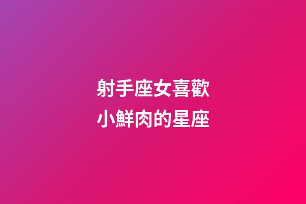射手座女喜歡小鮮肉的星座