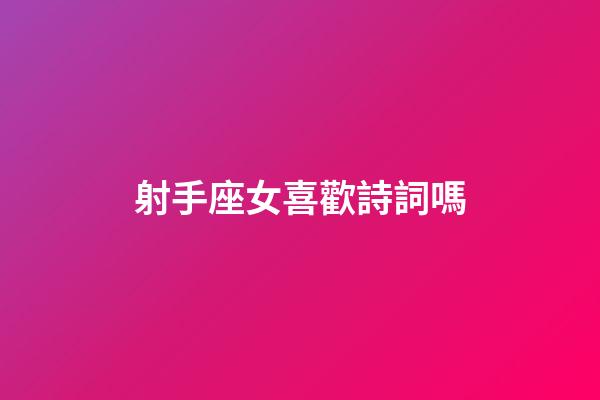 射手座女喜歡詩詞嗎-第1張-星座運(yùn)勢(shì)-玄機(jī)派