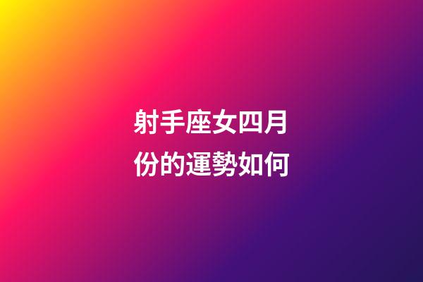 射手座女四月份的運勢如何-第1張-星座運勢-玄機派