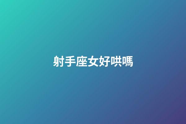 射手座女好哄嗎-第1張-星座運勢-玄機派