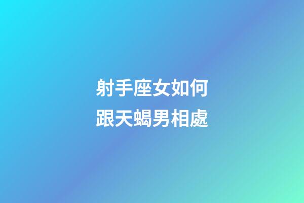 射手座女如何跟天蝎男相處-第1張-星座運(yùn)勢(shì)-玄機(jī)派