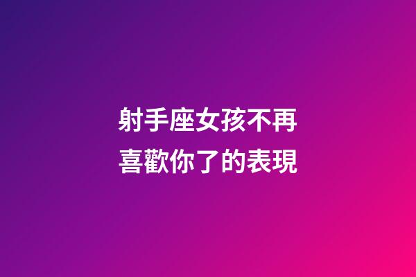 射手座女孩不再喜歡你了的表現-第1張-星座運勢-玄機派