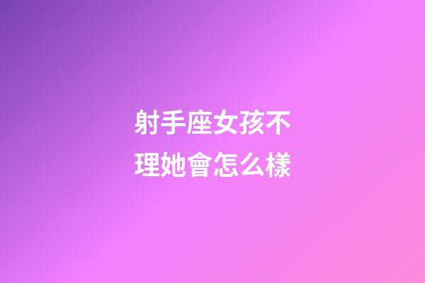 射手座女孩不理她會怎么樣-第1張-星座運勢-玄機派
