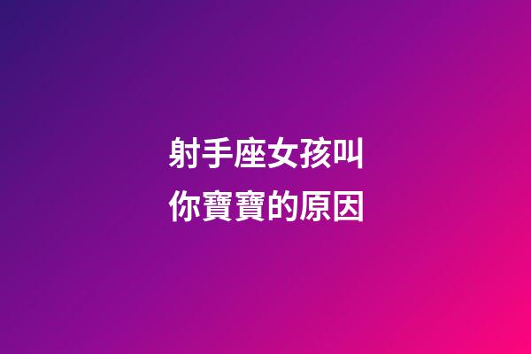 射手座女孩叫你寶寶的原因-第1張-星座運勢-玄機派